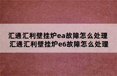 汇通汇利壁挂炉ea故障怎么处理 汇通汇利壁挂炉e6故障怎么处理